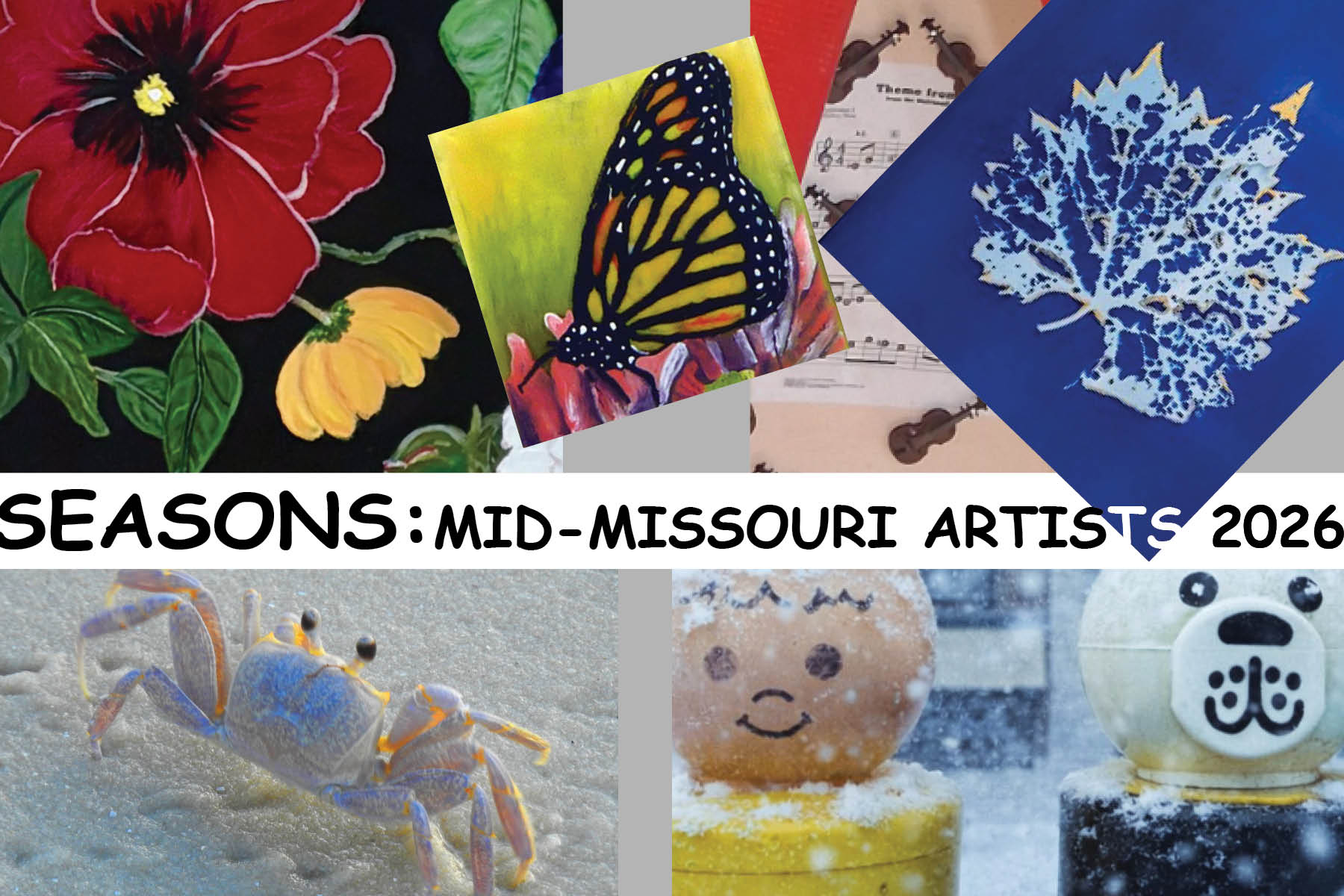 Summer Art Exhibition A collage of several different artworks surrounds words in the middle of the graphic: "Seasons: Mid-Missouri Artists 2026." The top features a painting of a large red flower and small yellow flower with leaves; a painting of a Monarch butterfly; a piece of sheet music with several small 3D violins surrounding it; and a blue and light blue speckled painted leaf. On the bottom is an iridescent white crab standing on white sand; and two children's toys with light snow falling on them.